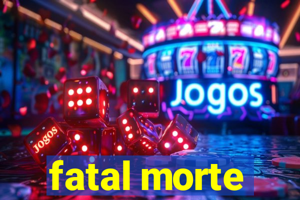 fatal morte